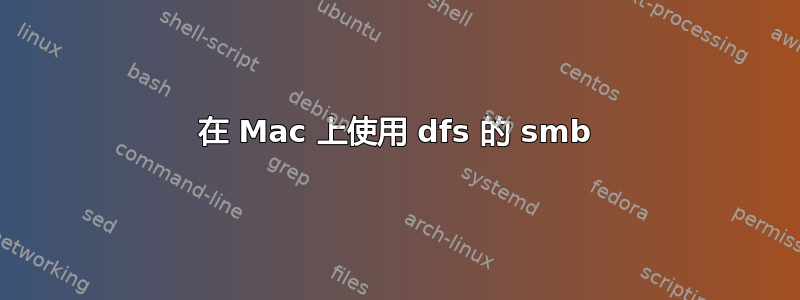 在 Mac 上使用 dfs 的 smb