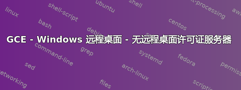 GCE - Windows 远程桌面 - 无远程桌面许可证服务器