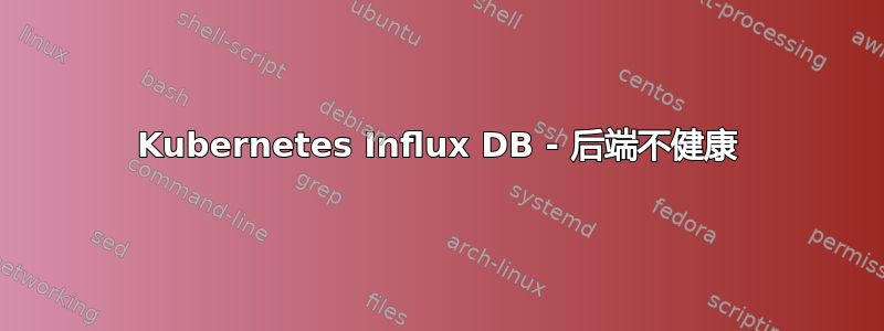 Kubernetes Influx DB - 后端不健康