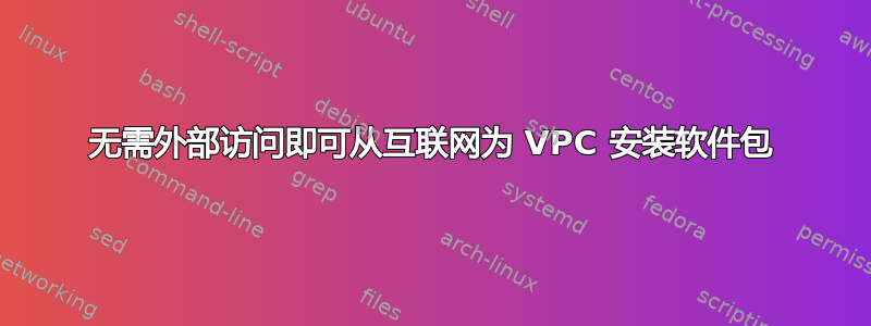 无需外部访问即可从互联网为 VPC 安装软件包