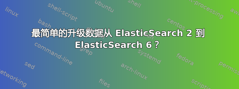 最简单的升级数据从 ElasticSearch 2 到 ElasticSearch 6？