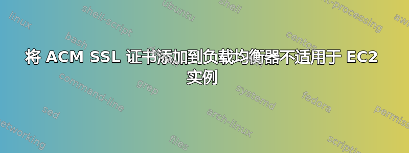 将 ACM SSL 证书添加到负载均衡器不适用于 EC2 实例