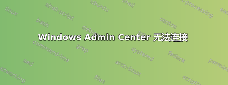 Windows Admin Center 无法连接