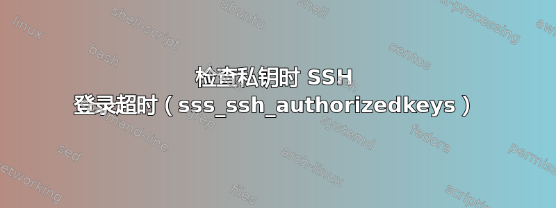 检查私钥时 SSH 登录超时（sss_ssh_authorizedkeys）