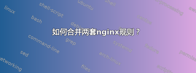 如何合并两套nginx规则？