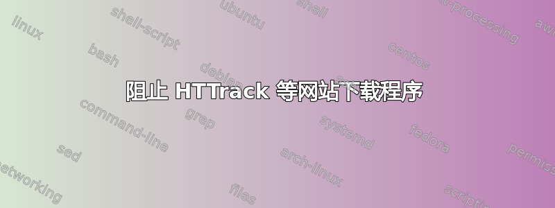 阻止 HTTrack 等网站下载程序