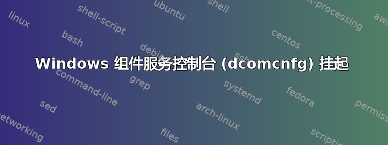 Windows 组件服务控制台 (dcomcnfg) 挂起