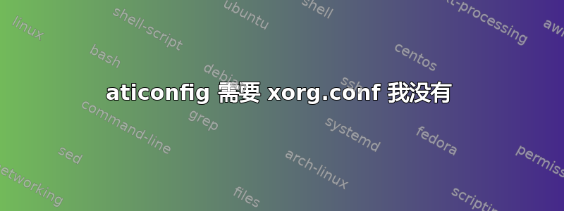 aticonfig 需要 xorg.conf 我没有