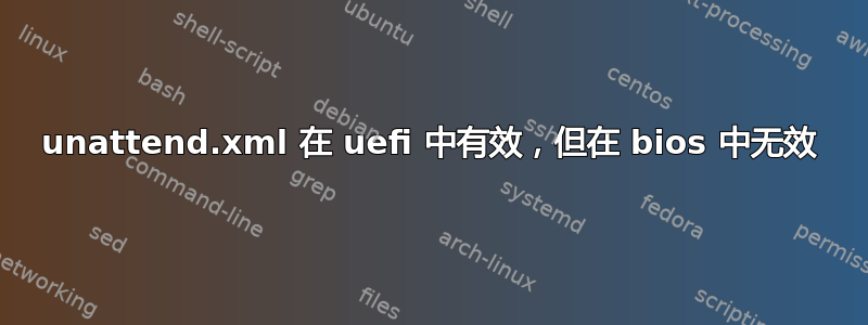 unattend.xml 在 uefi 中有效，但在 bios 中无效