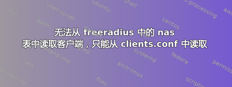 无法从 freeradius 中的 nas 表中读取客户端，只能从 clients.conf 中读取