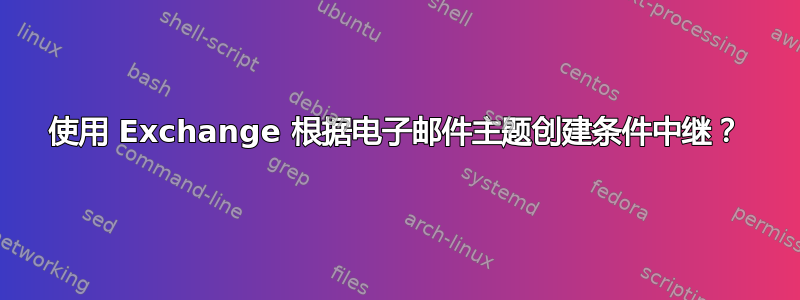 使用 Exchange 根据电子邮件主题创建条件中继？