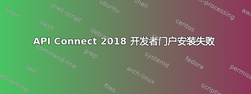 API Connect 2018 开发者门户安装失败