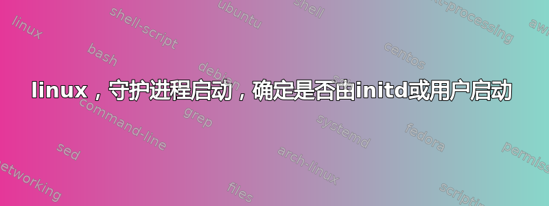 linux，守护进程启动，确定是否由initd或用户启动