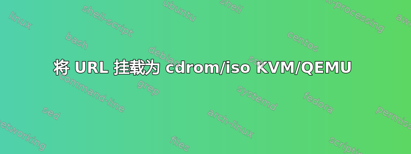 将 URL 挂载为 cdrom/iso KVM/QEMU