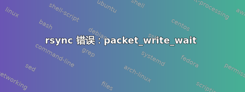 rsync 错误：packet_write_wait