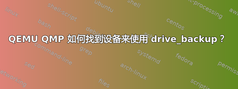 QEMU QMP 如何找到设备来使用 drive_backup？