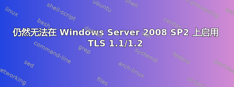 仍然无法在 Windows Server 2008 SP2 上启用 TLS 1.1/1.2