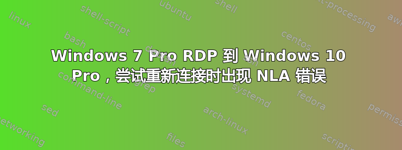 Windows 7 Pro RDP 到 Windows 10 Pro，尝试重新连接时出现 NLA 错误