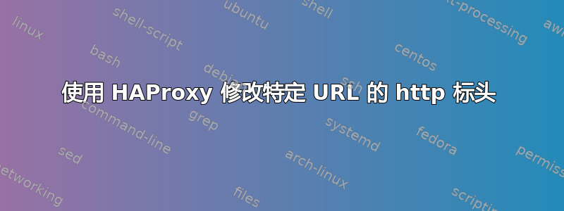 使用 HAProxy 修改特定 URL 的 http 标头