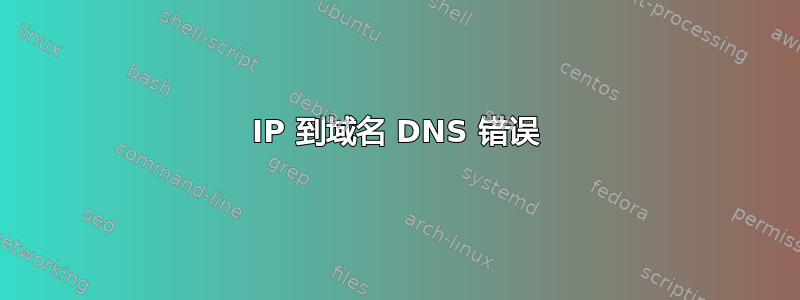 IP 到域名 DNS 错误