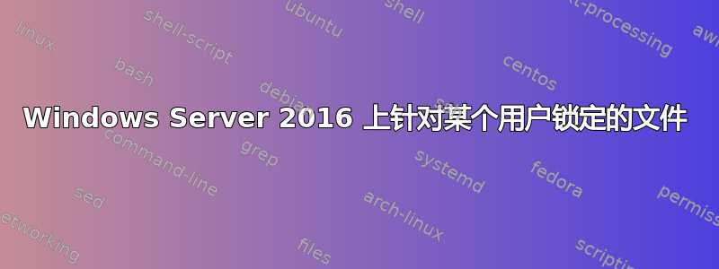 Windows Server 2016 上针对某个用户锁定的文件