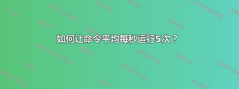 如何让命令平均每秒运行5次？