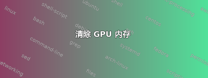 清除 GPU 内存