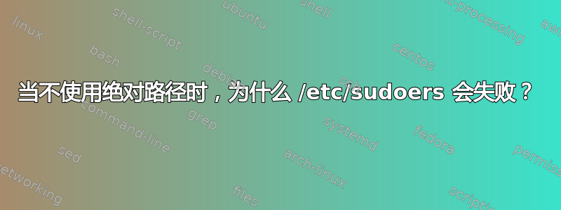 当不使用绝对路径时，为什么 /etc/sudoers 会失败？