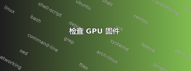 检查 GPU 固件