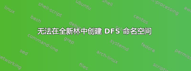 无法在全新林中创建 DFS 命名空间