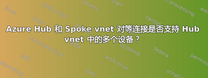 Azure Hub 和 Spoke vnet 对等连接是否支持 Hub vnet 中的多个设备？