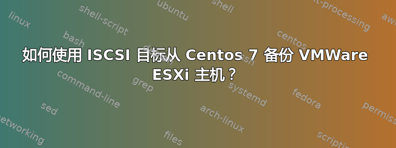 如何使用 ISCSI 目标从 Centos 7 备份 VMWare ESXi 主机？