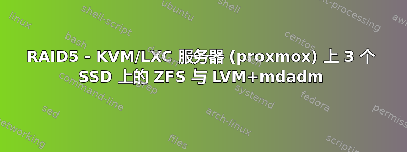 RAID5 - KVM/LXC 服务器 (proxmox) 上 3 个 SSD 上的 ZFS 与 LVM+mdadm