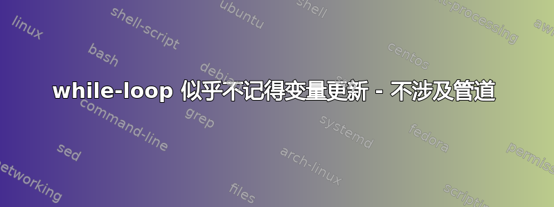 while-loop 似乎不记得变量更新 - 不涉及管道