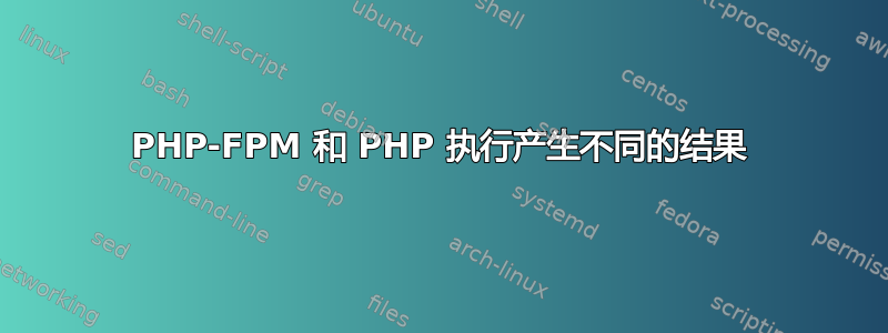 PHP-FPM 和 PHP 执行产生不同的结果