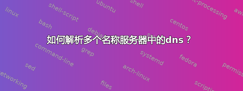 如何解析多个名称服务器中的dns？