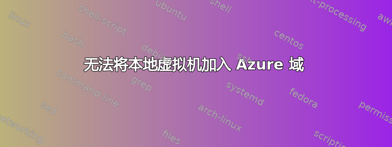 无法将本地虚拟机加入 Azure 域