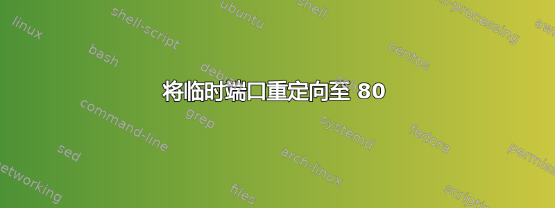 将临时端口重定向至 80