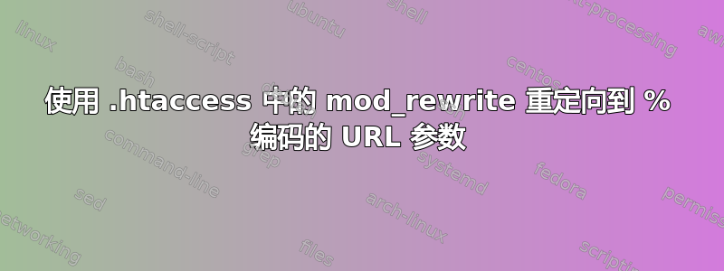 使用 .htaccess 中的 mod_rewrite 重定向到 % 编码的 URL 参数