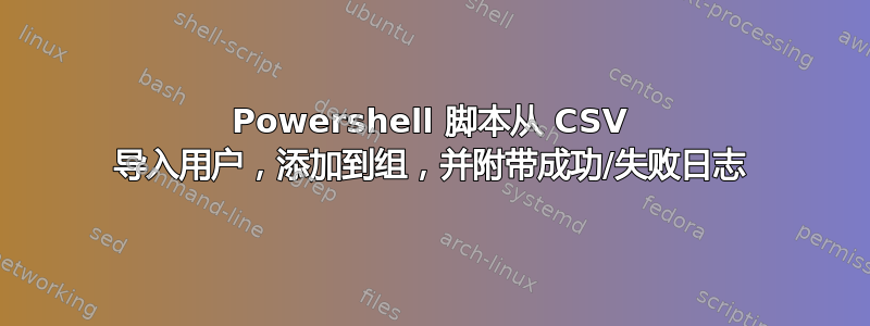 Powershell 脚本从 CSV 导入用户，添加到组，并附带成功/失败日志