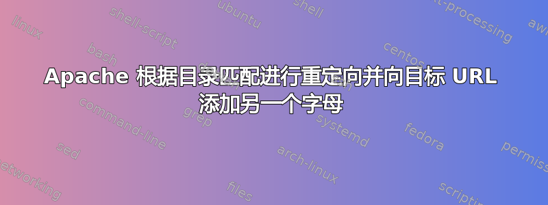 Apache 根据目录匹配进行重定向并向目标 URL 添加另一个字母