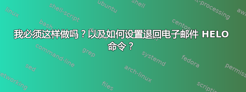 我必须这样做吗？以及如何设置退回电子邮件 HELO 命令？