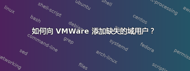 如何向 VMWare 添加缺失的域用户？