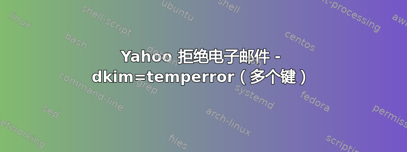 Yahoo 拒绝电子邮件 - dkim=temperror（多个键）