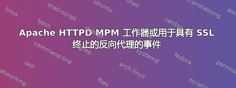 Apache HTTPD MPM 工作器或用于具有 SSL 终止的反向代理的事件