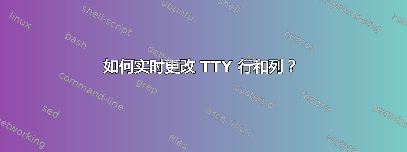 如何实时更改 TTY 行和列？