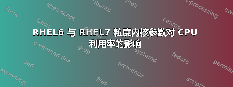 RHEL6 与 RHEL7 粒度内核参数对 CPU 利用率的影响