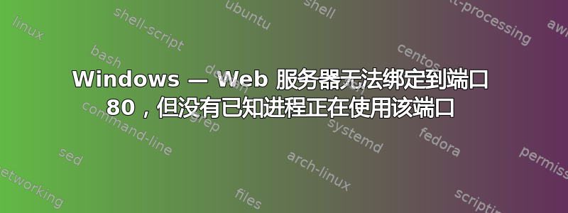 Windows — Web 服务器无法绑定到端口 80，但没有已知进程正在使用该端口