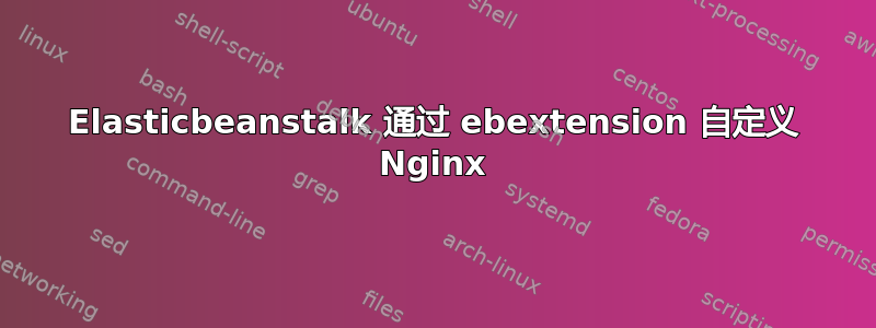 Elasticbeanstalk 通过 ebextension 自定义 Nginx