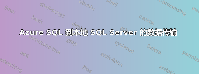 Azure SQL 到本地 SQL Server 的数据传输